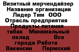 Визитный мерчендайзер › Название организации ­ Лидер Тим, ООО › Отрасль предприятия ­ Продукты питания, табак › Минимальный оклад ­ 25 100 - Все города Работа » Вакансии   . Пермский край,Чайковский г.